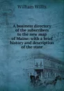 A business directory of the subscribers to the new map of Maine: with a brief history and description of the state - William Willis