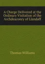 A Charge Delivered at the Ordinary Visitation of the Archdeaconry of Llandaff - Thomas Williams