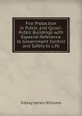 Fire Protection in Public and Quasi-Public Buildings with Especial Reference to Government Control and Safety to Life - Sidney James Williams