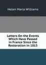 Letters On the Events Which Have Passed in France Since the Restoration in 1815 - Helen Maria Williams