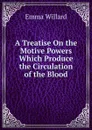 A Treatise On the Motive Powers Which Produce the Circulation of the Blood - Emma Willard