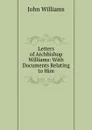 Letters of Archbishop Williams: With Documents Relating to Him - John Williams