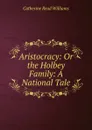 Aristocracy: Or the Holbey Family: A National Tale. - Catherine Read Williams