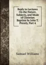 Reply to Lectures On the Nature, Subjects, and Mode of Christian Baptism by John T. Pressly, Part 4 - Samuel Williams