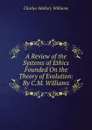 A Review of the Systems of Ethics Founded On the Theory of Evolution: By C.M. Williams - Charles Mallory Williams