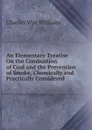An Elementary Treatise On the Combustion of Coal and the Prevention of Smoke, Chemically and Practically Considered - Charles Wye Williams