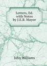 Letters, Ed. with Notes by J.E.B. Mayor - John Williams