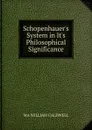 Schopenhauer.s System in It.s Philosophical Significance - MA WILLIAM CALDWELL