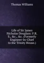 Life of Sir James Nicholas Douglass: F.R.S., .c., .c. (Formerly Engineer-In-Chief to the Trinity House.) - Thomas Williams