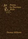 Poems, by Thornton Wells - Thomas Williams
