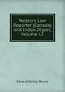 Western Law Reporter (Canada) and Index-Digest, Volume 12 - Edward Betley Brown