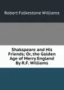 Shakspeare and His Friends; Or, the Golden Age of Merry England By R.F. Williams. - Robert Folkestone Williams