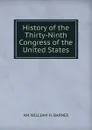 History of the Thirty-Ninth Congress of the United States. - AM WILLIAM H. BARNES