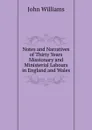 Notes and Narratives of Thirty Years Missionary and Ministerial Labours in England and Wales - John Williams