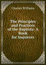 The Principles and Practices of the Baptists: A Book for Inquirers - Charles Williams