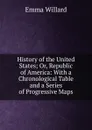 History of the United States; Or, Republic of America: With a Chronological Table and a Series of Progressive Maps - Emma Willard