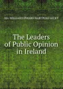 The Leaders of Public Opinion in Ireland - William Edward Hartpole Lecky