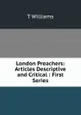 London Preachers: Articles Descriptive and Critical : First Series - T Williams
