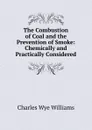 The Combustion of Coal and the Prevention of Smoke: Chemically and Practically Considered - Charles Wye Williams