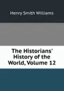The Historians. History of the World, Volume 12 - Henry Smith Williams