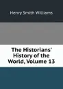The Historians. History of the World, Volume 13 - Henry Smith Williams