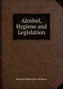 Alcohol, Hygiene and Legislation - Edward Huntington Williams