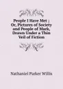 People I Have Met ; Or, Pictures of Society and People of Mark, Drawn Under a Thin Veil of Fiction - Willis Nathaniel Parker
