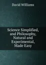 Science Simplified, and Philosophy, Natural and Experimental, Made Easy - David Williams