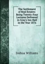The Settlement of Real Estates: Being Twenty-Four Lectures Delivered in Gray.s Inn Hall in the Year 1876 - Joshua Williams