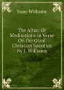 The Altar: Or Meditations in Verse On the Great Christian Sacrifice By I. Williams. - Williams Isaac