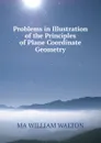 Problems in Illustration of the Principles of Plane Coordinate Geometry. - MA WILLIAM WALTON