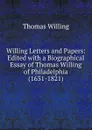 Willing Letters and Papers: Edited with a Biographical Essay of Thomas Willing of Philadelphia (1631-1821) - Thomas Willing