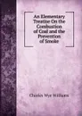 An Elementary Treatise On the Combustion of Coal and the Prevention of Smoke - Charles Wye Williams