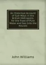An Historical Account of Sub-Ways in the British Metropolis, for the Flow of Pure Water and Gas Into the Houses - John Williams