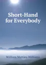 Short-Hand for Everybody - William Mattieu Williams