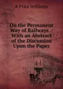 On the Permanent Way of Railways .: With an Abstract of the Discussion Upon the Paper - R Price Williams