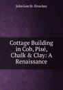 Cottage Building in Cob, Pise, Chalk . Clay: A Renaissance - John Loe St. Strachey