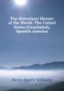 The Historians. History of the World: The United States (Concluded), Spanish America - Henry Smith Williams