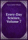 Every-Day Science, Volume 7 - Henry Smith Williams