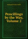 Pencillings by the Way, Volume 2 - Willis Nathaniel Parker