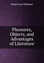 Pleasures, Objects, and Advantages of Literature - Robert Aris Willmott