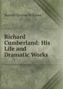 Richard Cumberland: His Life and Dramatic Works - Stanley Thomas Williams