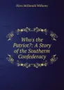 Who.s the Patriot.: A Story of the Southerm Confederacy - Flora McDonald Williams