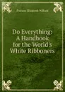 Do Everything: A Handbook for the World.s White Ribboners - Frances Elizabeth Willard