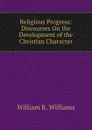 Religious Progress: Discourses On the Development of the Christian Character - William R. Williams