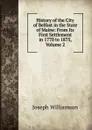History of the City of Belfast in the State of Maine: From Its First Settlement in 1770 to 1875, Volume 2 - Joseph Williamson