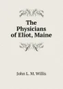 The Physicians of Eliot, Maine - John L. M. Willis