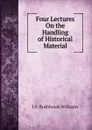 Four Lectures On the Handling of Historical Material - L F. Rushbrook Williams