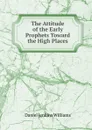 The Attitude of the Early Prophets Toward the High Places - Daniel Jenkins Williams