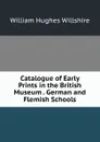 Catalogue of Early Prints in the British Museum . German and Flemish Schools - William Hughes Willshire